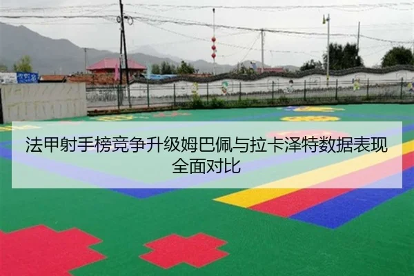 法甲射手榜竞争升级姆巴佩与拉卡泽特数据表现全面对比