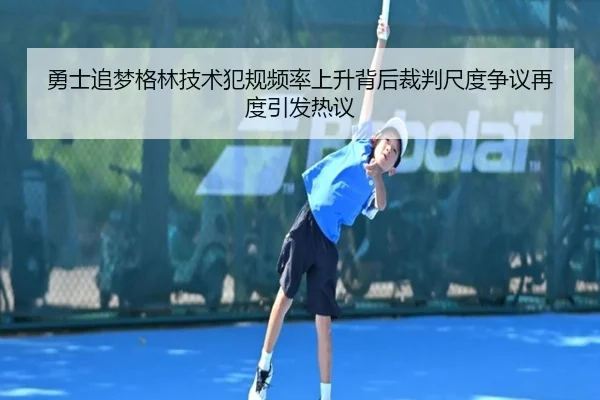 勇士追梦格林技术犯规频率上升背后裁判尺度争议再度引发热议