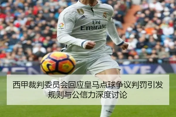 西甲裁判委员会回应皇马点球争议判罚引发规则与公信力深度讨论