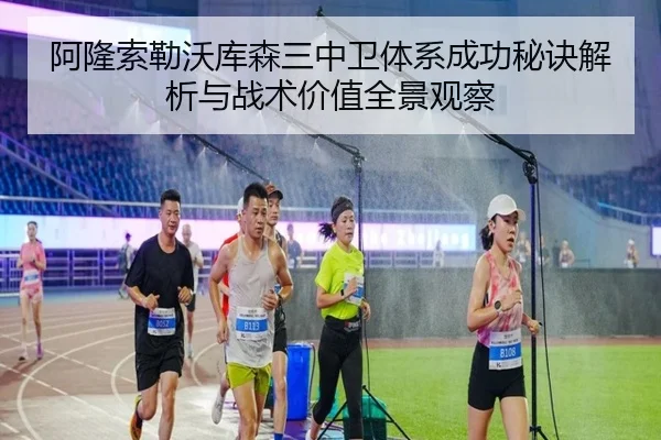 阿隆索勒沃库森三中卫体系成功秘诀解析与战术价值全景观察