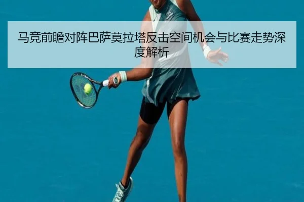 马竞前瞻对阵巴萨莫拉塔反击空间机会与比赛走势深度解析