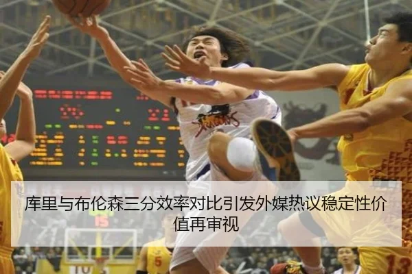 库里与布伦森三分效率对比引发外媒热议稳定性价值再审视